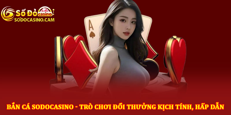 Bắn cá Sodocasino - Trò chơi đổi thưởng kịch tính, hấp dẫn