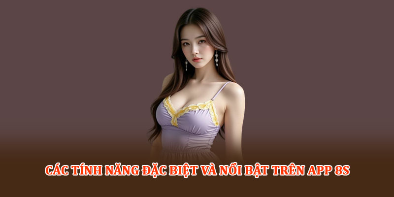 Các tính năng đặc biệt và nổi bật trên App 8S