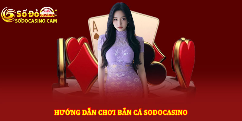 Hướng dẫn chơi bắn cá Sodocasino