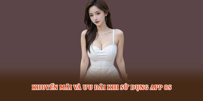 Khuyến mãi và ưu đãi khi sử dụng App 8S