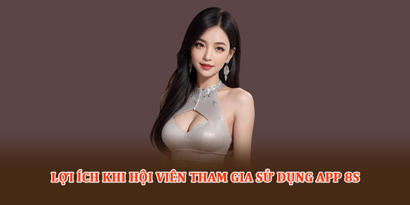 Lợi ích khi hội viên tham gia sử dụng App 8S