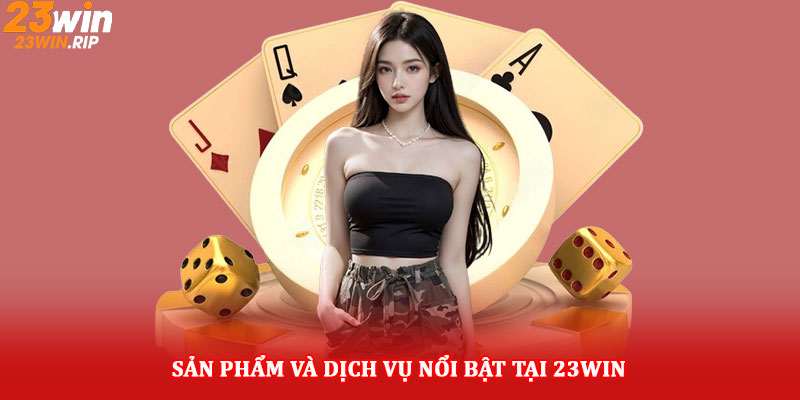 Sản phẩm và dịch vụ nổi bật tại 23win