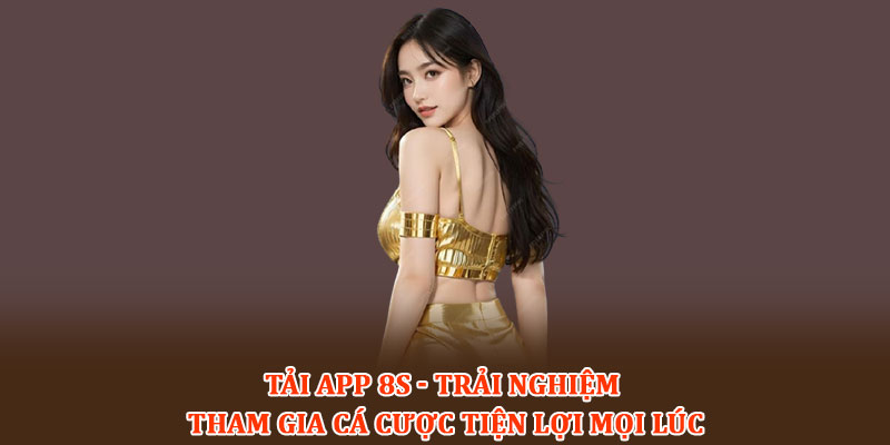 Tải App 8S - Trải nghiệm tham gia cá cược tiện lợi mọi lúc