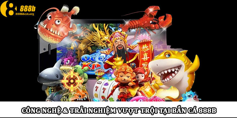Công nghệ & trải nghiệm vượt trội tại bắn cá 888b