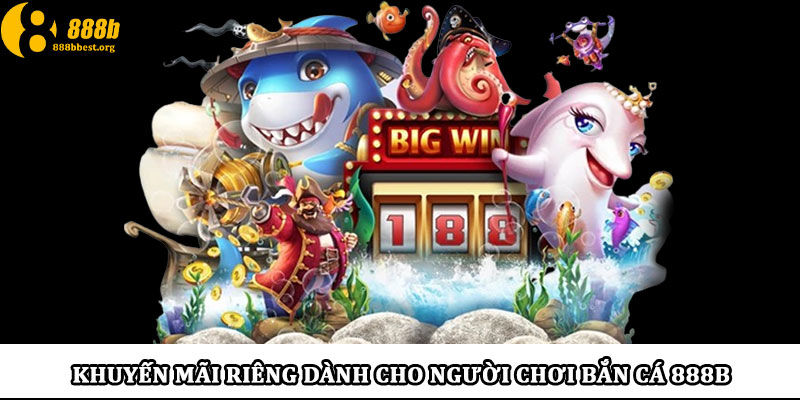 Khuyến mãi riêng dành cho người chơi bắn cá 888b