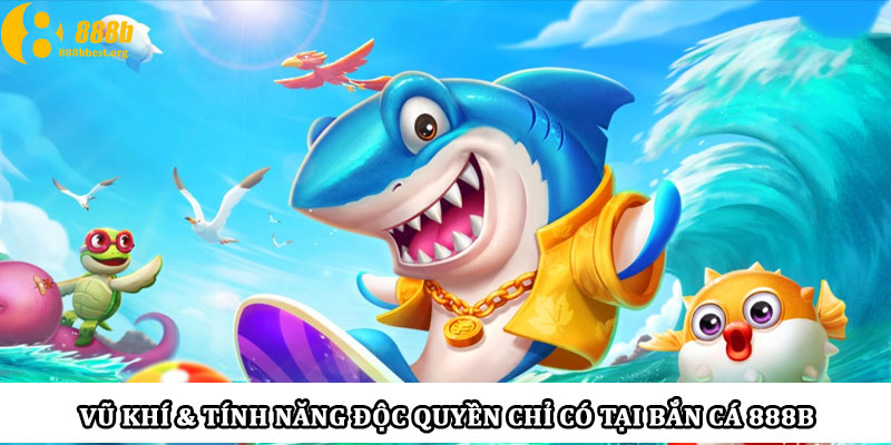 Vũ khí & tính năng độc quyền chỉ có tại bắn cá 888b